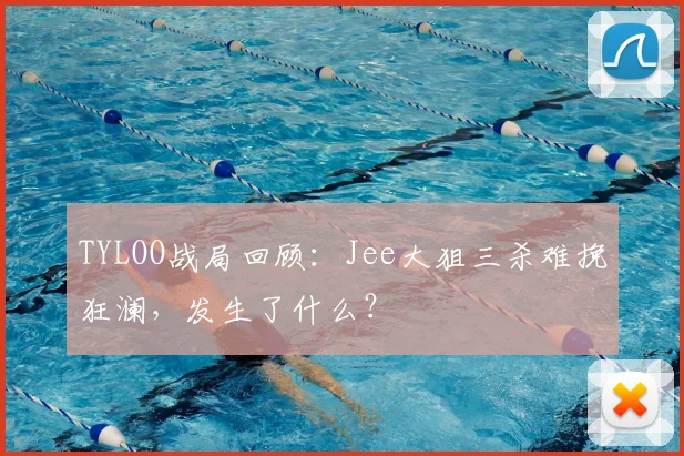 TYLOO战局回顾:Jee大狙三杀难挽狂澜,发生了什么?