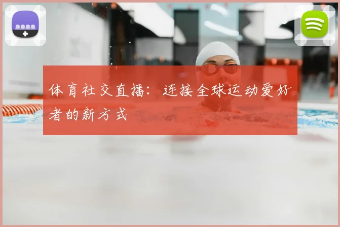 体育社交直播：连接全球运动爱好者的新方式