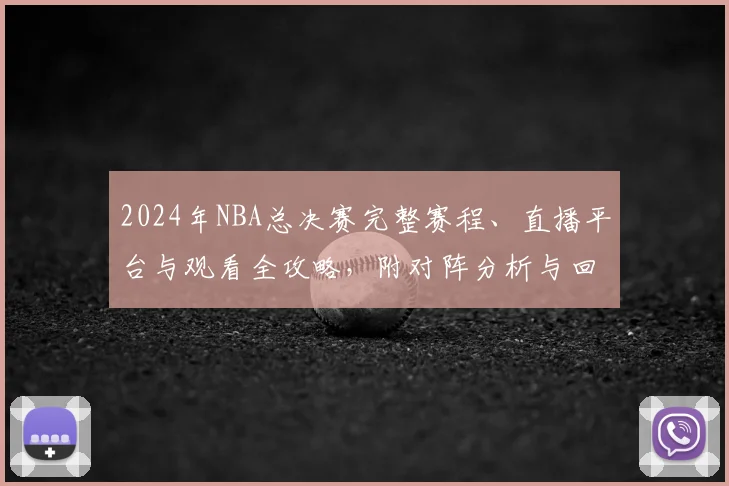2024年NBA总决赛完整赛程、直播平台与观看全攻略，附对阵分析与回放指南