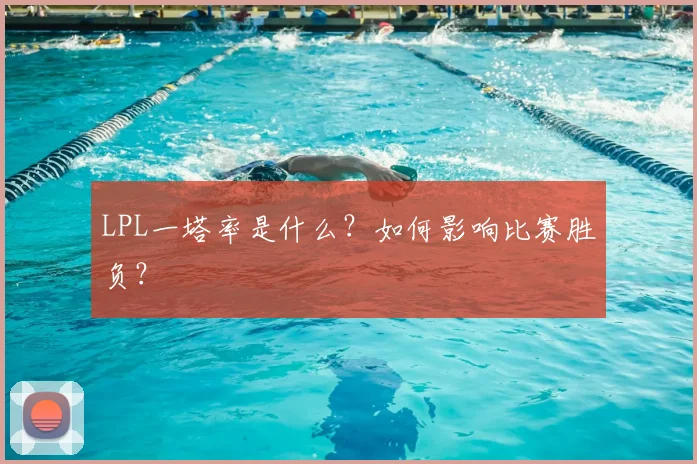 LPL一塔率是什么？如何影响比赛胜负？