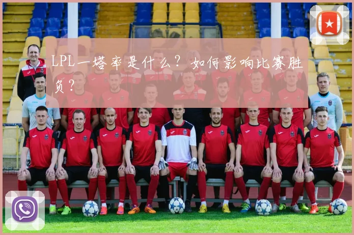 LPL一塔率是什么?如何影响比赛胜负?