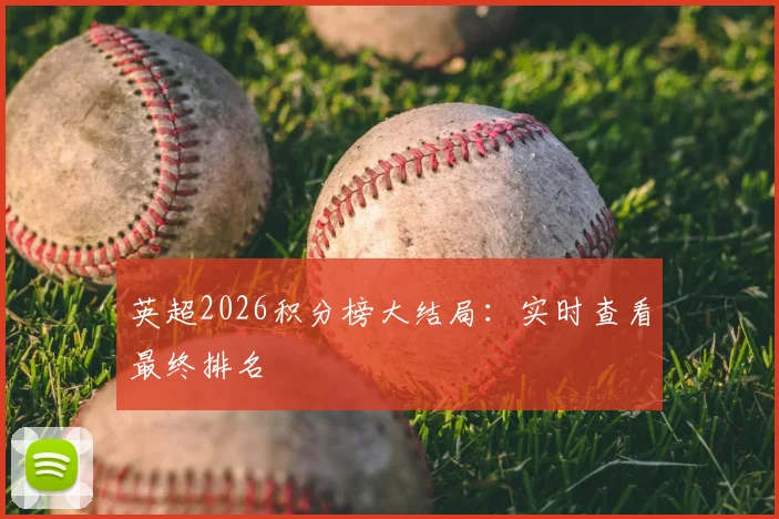 英超2026积分榜大结局：实时查看最终排名
