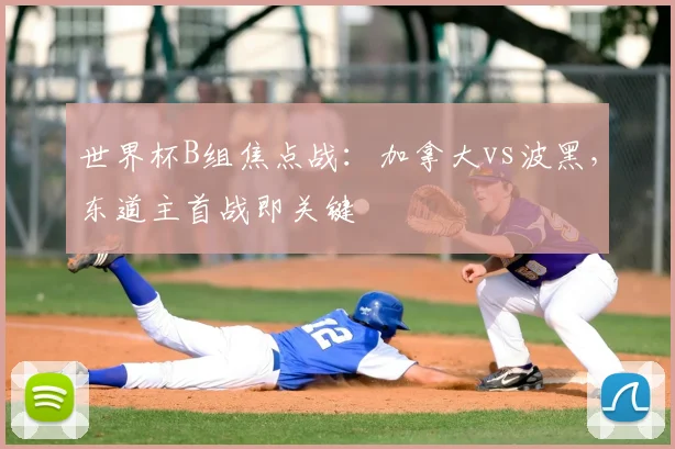 世界杯B组焦点战：加拿大vs波黑，东道主首战即关键