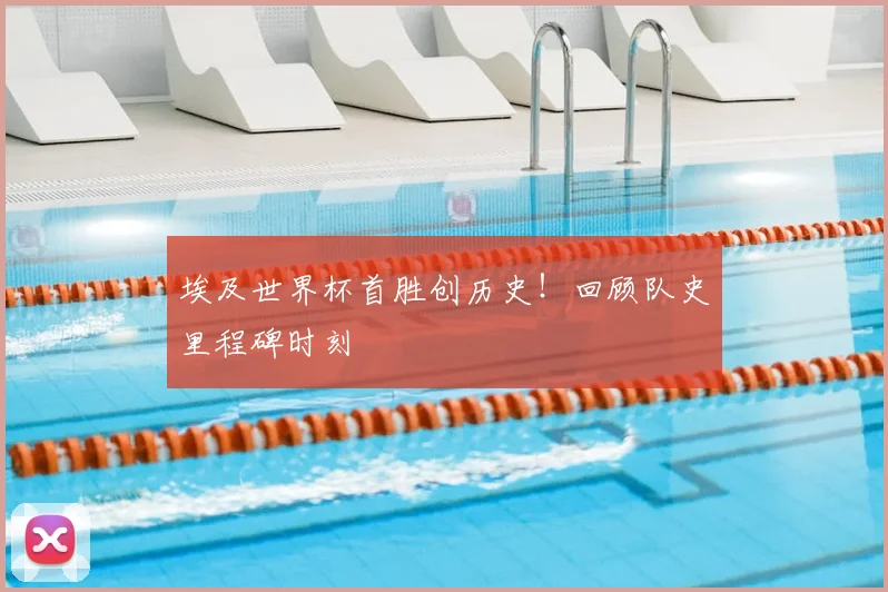 埃及世界杯首胜创历史！回顾队史里程碑时刻