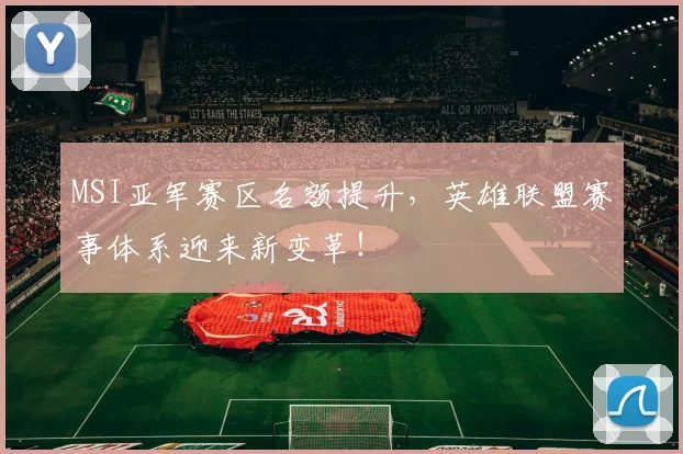 MSI亚军赛区名额提升，英雄联盟赛事体系迎来新变革！