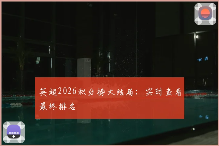 英超2026积分榜大结局:实时查看最终排名
