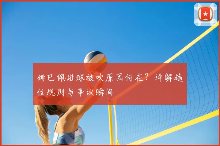 姆巴佩进球被吹原因何在？详解越位规则与争议瞬间